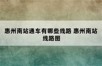 惠州南站通车有哪些线路 惠州南站线路图